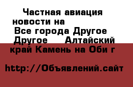 Частная авиация, новости на AirCargoNews - Все города Другое » Другое   . Алтайский край,Камень-на-Оби г.